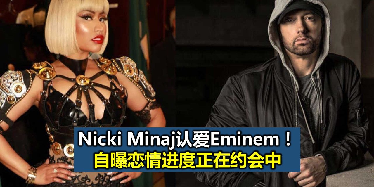 Nicki Minaj认爱Eminem！自曝恋情进度正在约会中