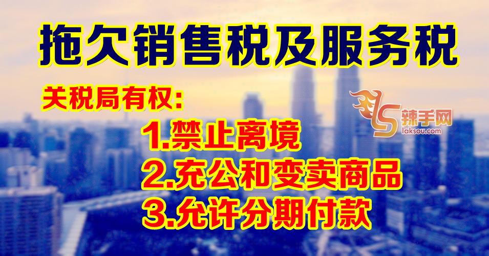 拖欠SST 可被禁出境、充公资产、要求分期付款