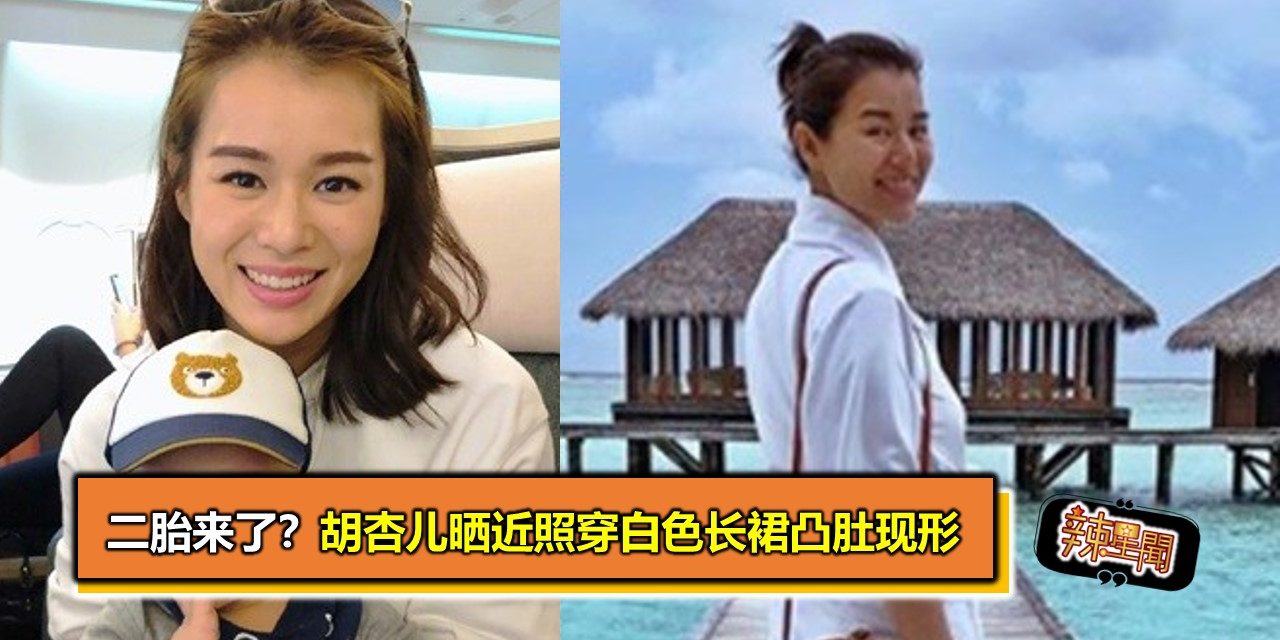 二胎来了？胡杏儿晒近照穿白色长裙凸肚现形 - 辣手网