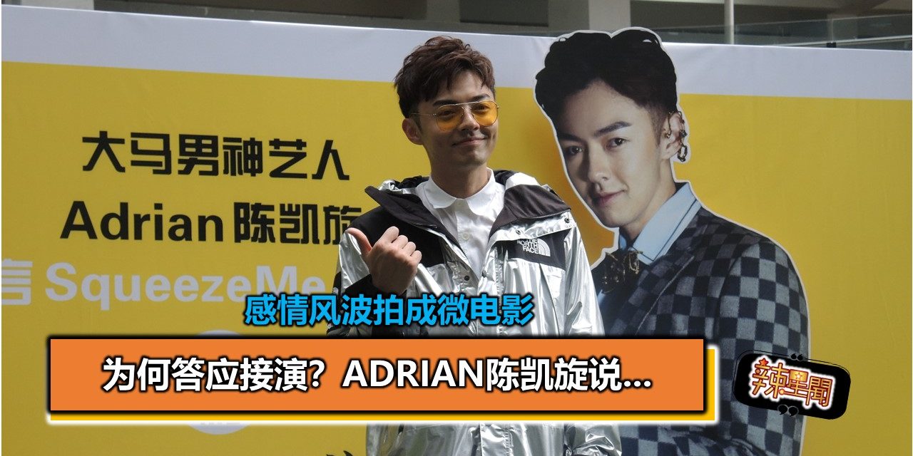 感情风波拍成微电影 为何答应接演？Adrian陈凯旋说…