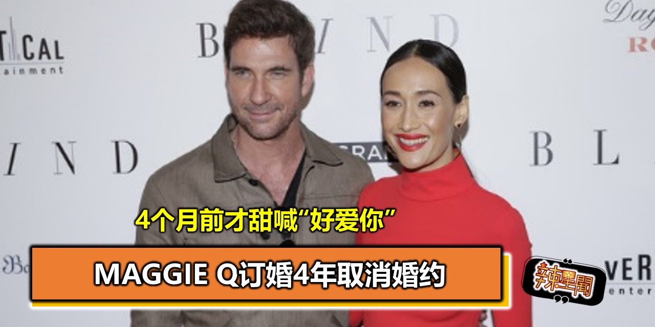 4个月前才甜喊“好爱你” Maggie Q订婚4年取消婚约