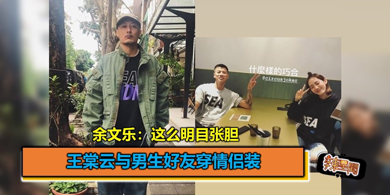 王棠云与男生好友穿情侣装 余文乐：这么明目张胆