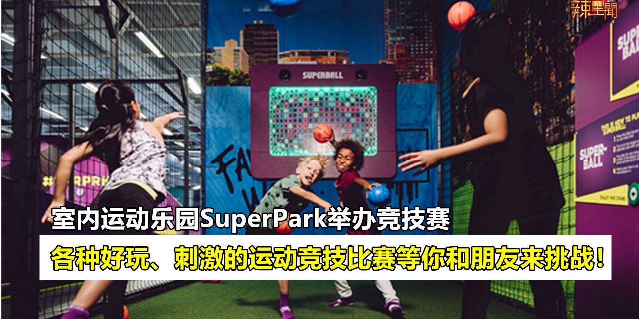 室内运动乐园SuperPark即日起举办运动竞技赛