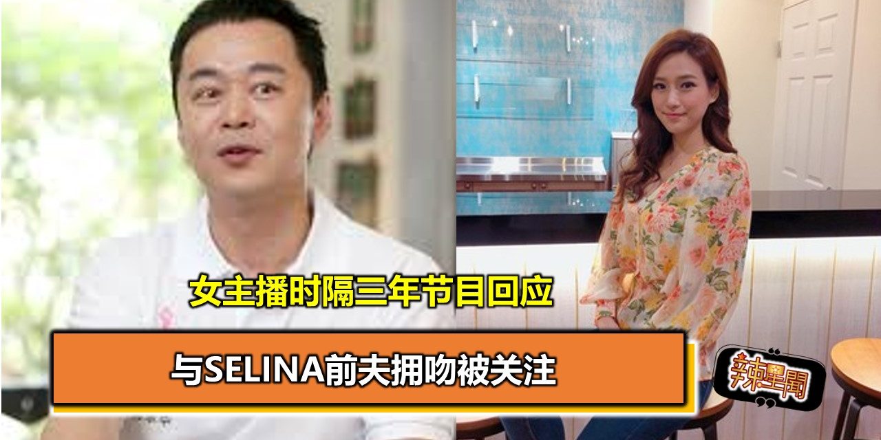 与Selina前夫拥吻被关注 女主播时隔三年节目回应