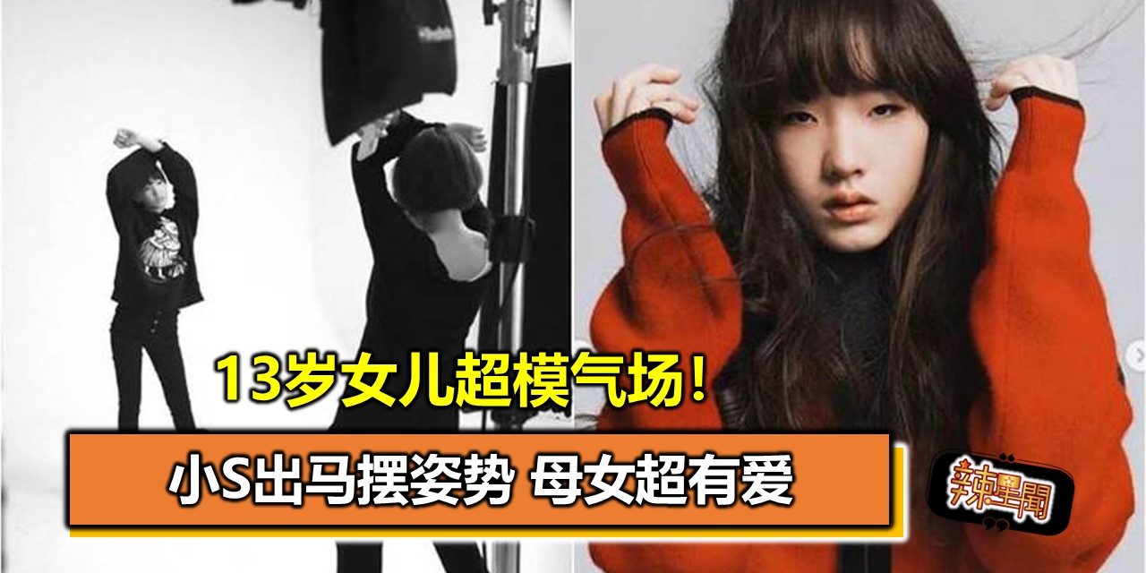 13岁女儿超模气场！小S出马摆姿势 母女超有爱