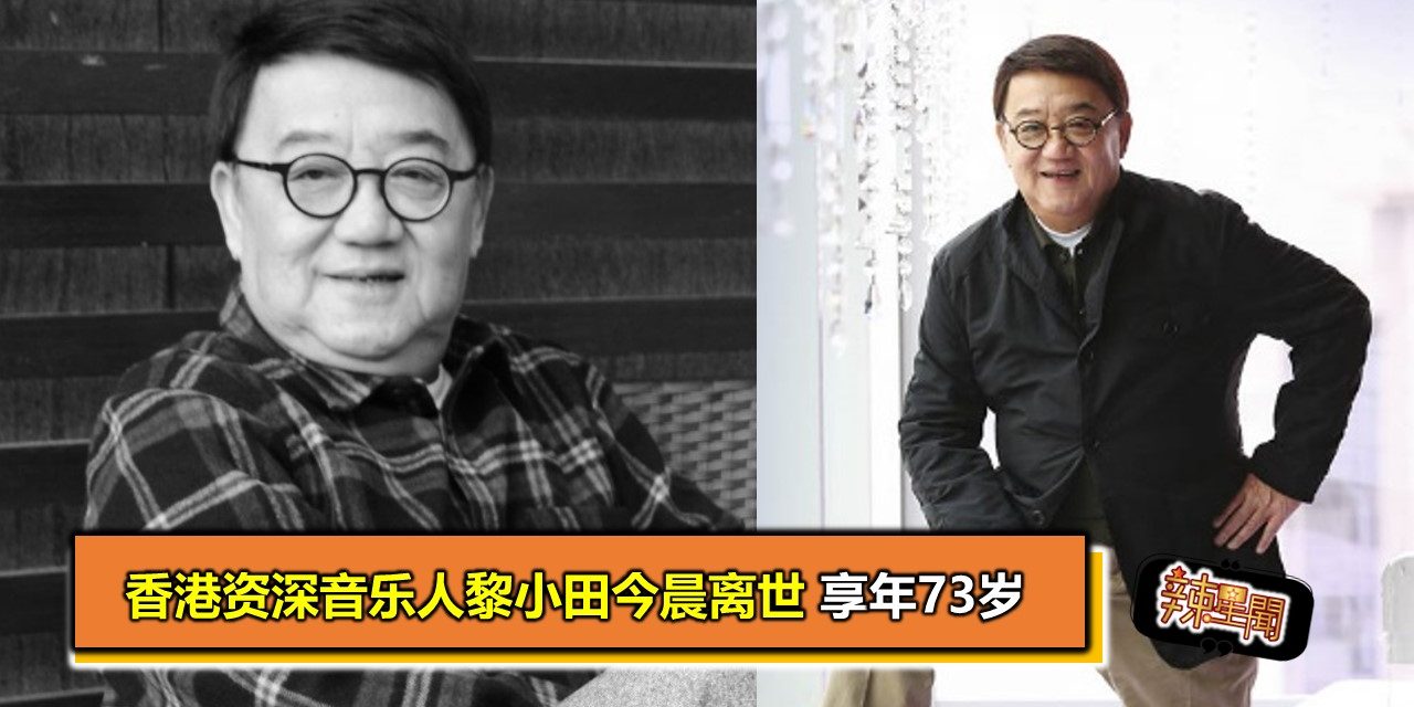 香港资深音乐人黎小田今晨离世享年73岁 辣手网