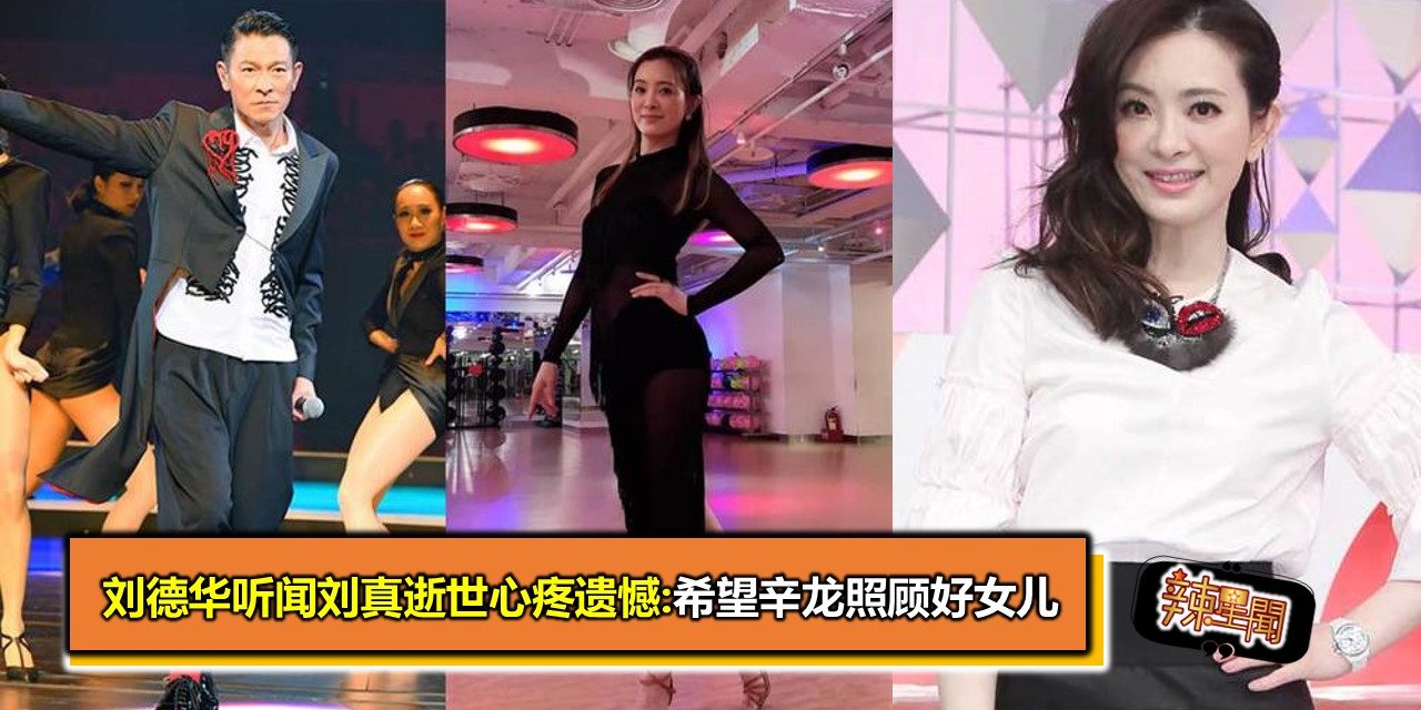 刘德华听闻刘真逝世心疼遗憾:希望辛龙照顾好女儿