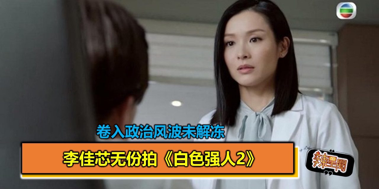 卷入政治风波未解冻 李佳芯无份拍《白色强人2》