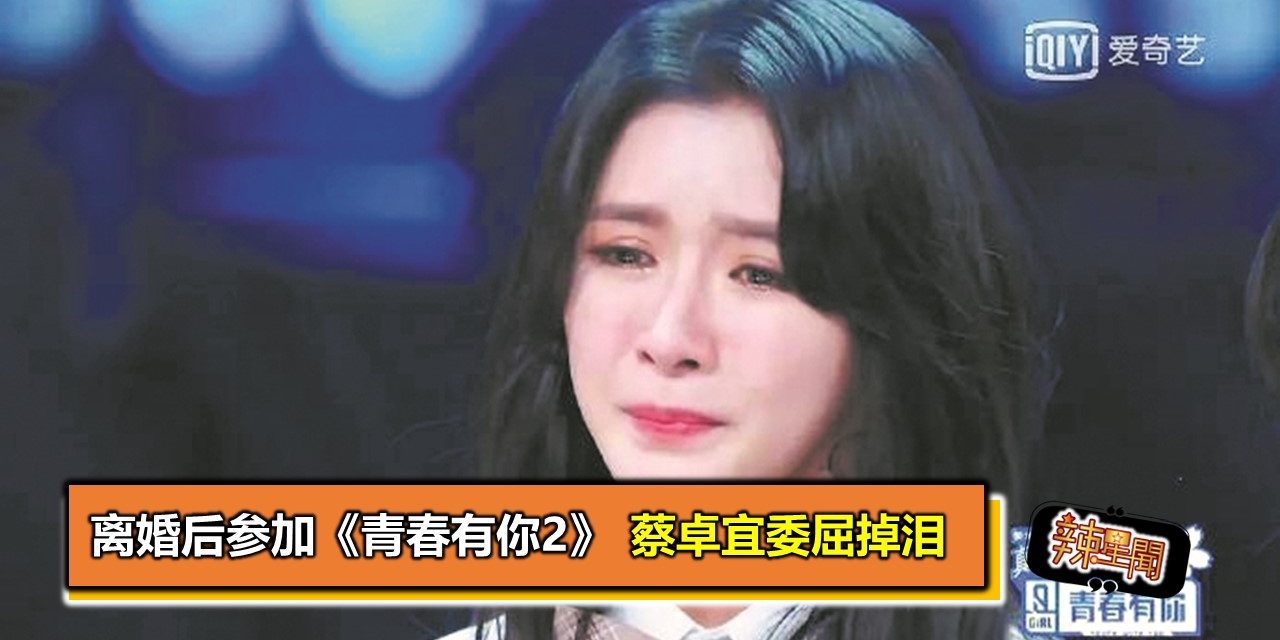 离婚后参加《青春有你2》 蔡卓宜委屈掉泪