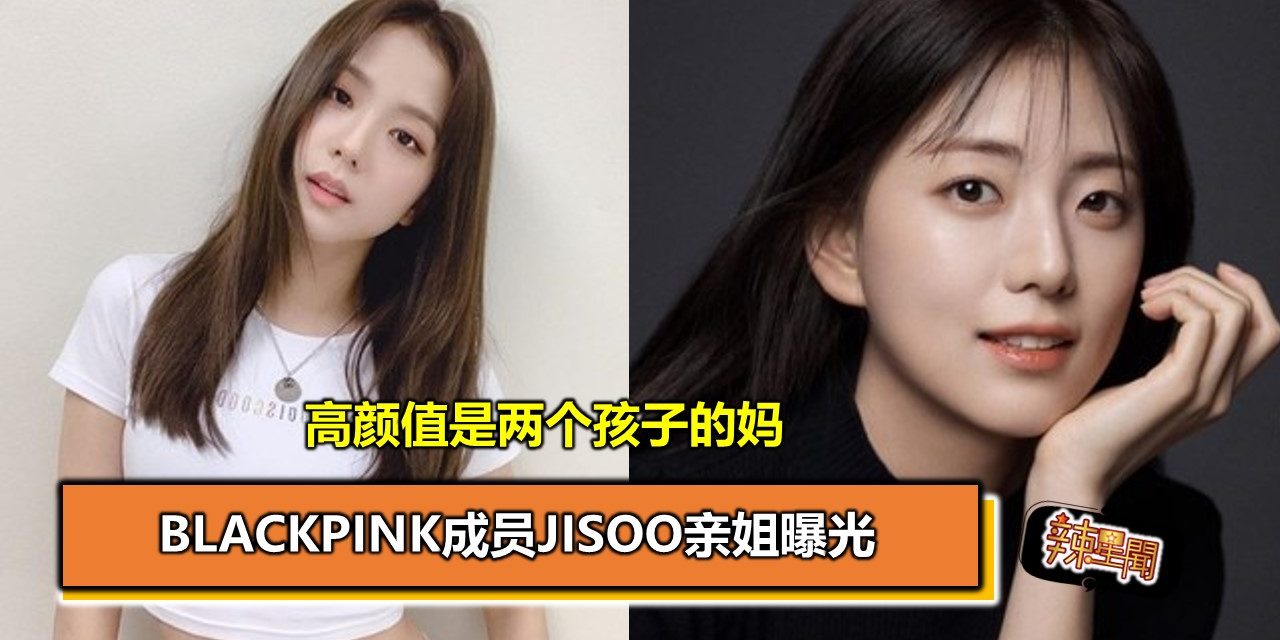 高颜值是两个孩子的妈 BLACKPINK成员Jisoo亲姐曝光