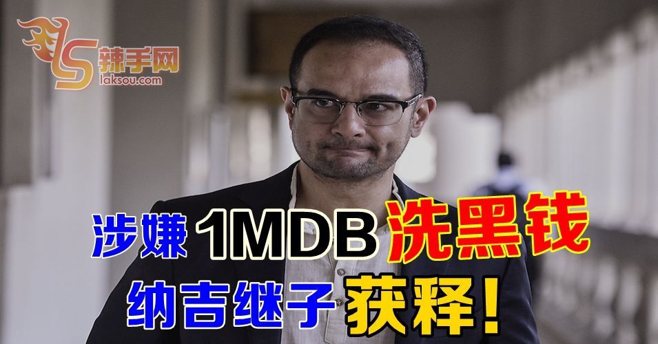 涉嫌1MDB洗黑钱 纳吉继子获释！