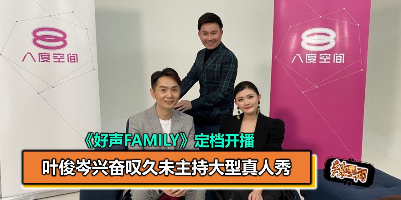 《好声Family》定档开播 叶俊岑兴奋叹久未主持大型真人秀