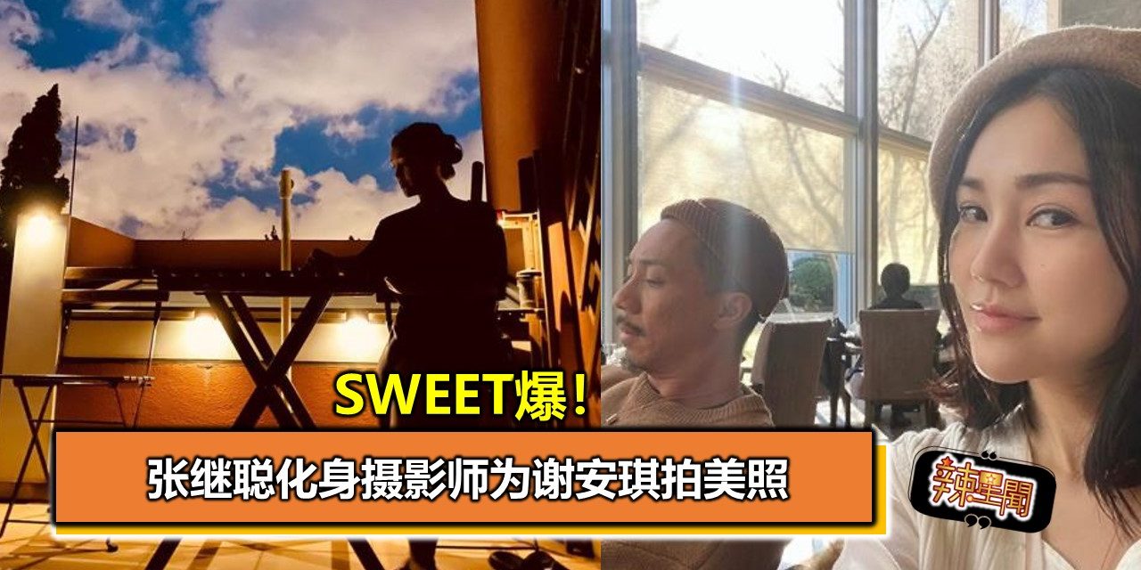 Sweet爆！张继聪化身摄影师为谢安琪拍美照