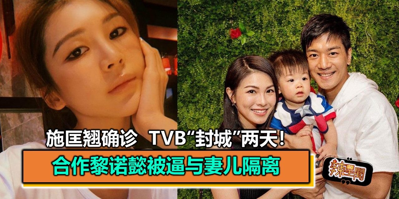 施匡翘确诊 TVB“封城”两天！合作黎诺懿被逼与妻儿隔离