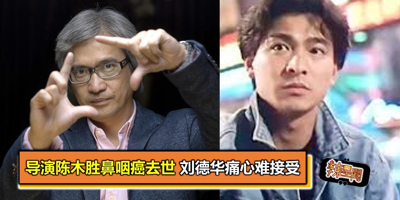 导演陈木胜鼻咽癌去世 刘德华痛心难接受