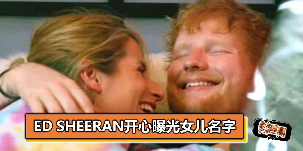 Ed Sheeran开心曝光女儿名字