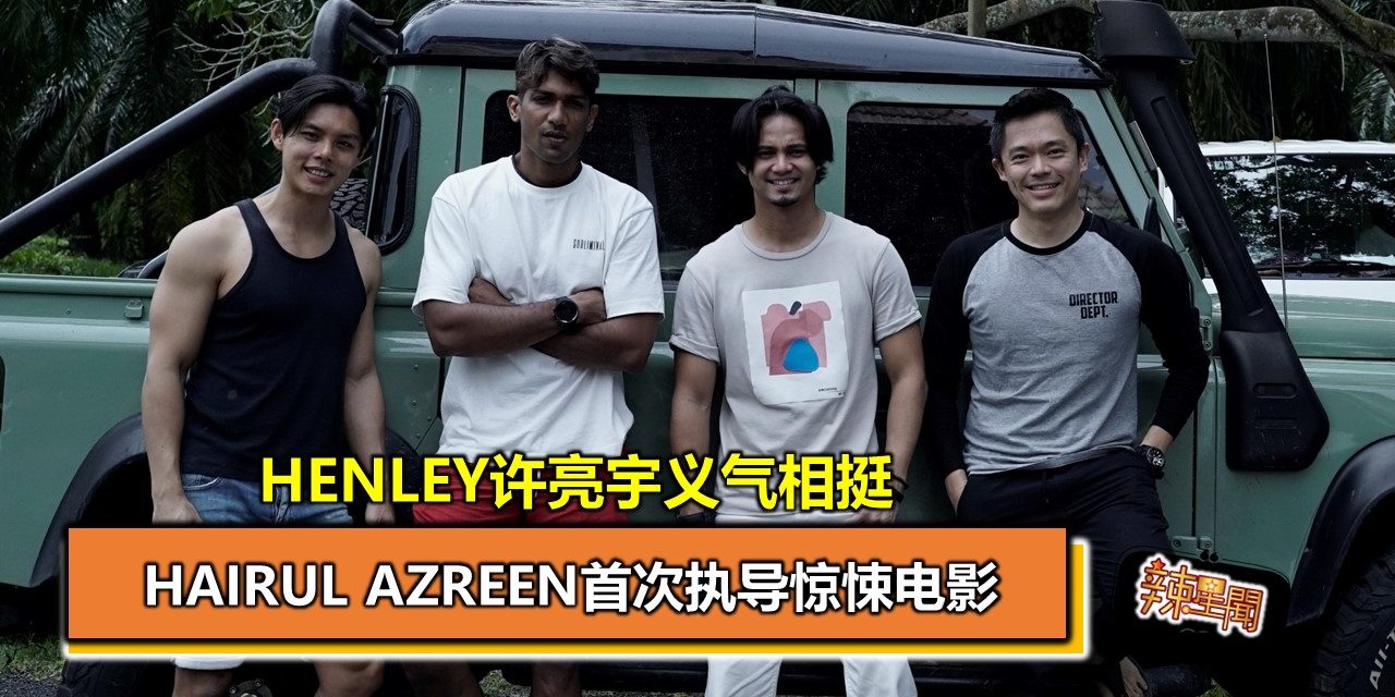 Hairul Azreen首次执导惊悚电影 HENLEY许亮宇义气相挺