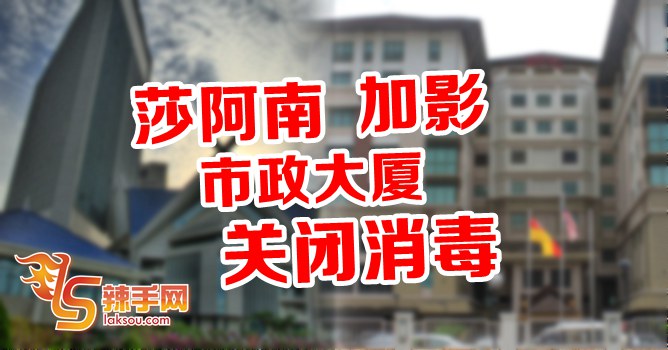 莎阿南  加影市政府大厦相继关闭