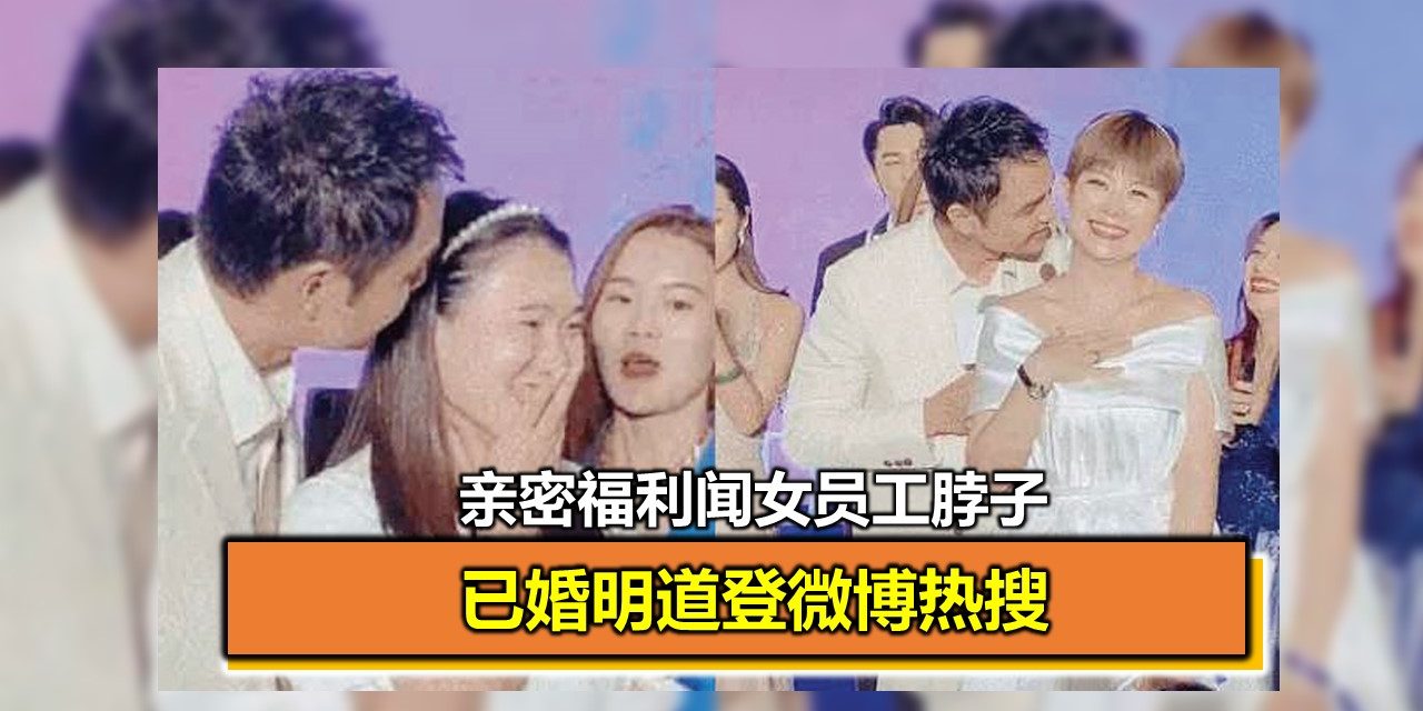 亲密福利闻女员工脖子 已婚明道登微博热搜