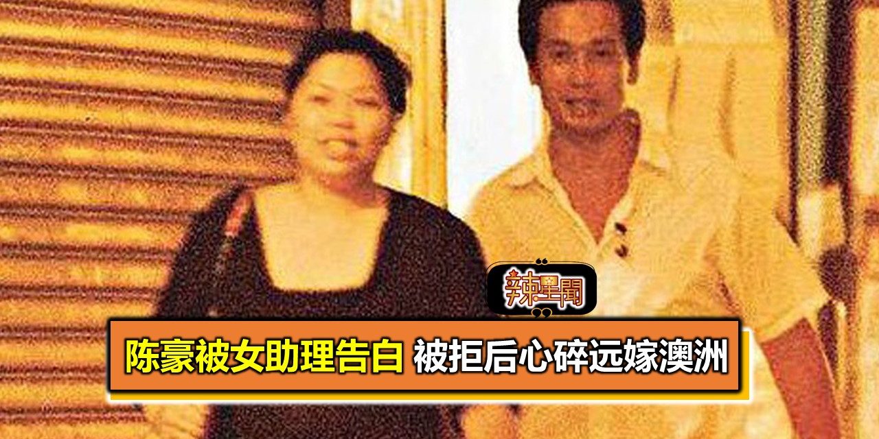 陈豪被女助理告白 被拒后心碎远嫁澳洲