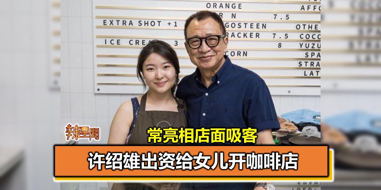 许绍雄出资给女儿开咖啡店　常亮相店面吸客