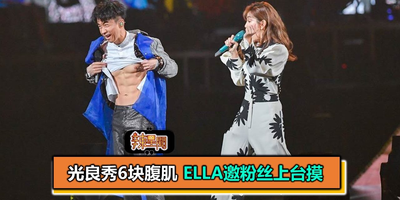 光良秀6块腹肌 Ella邀粉丝上台摸