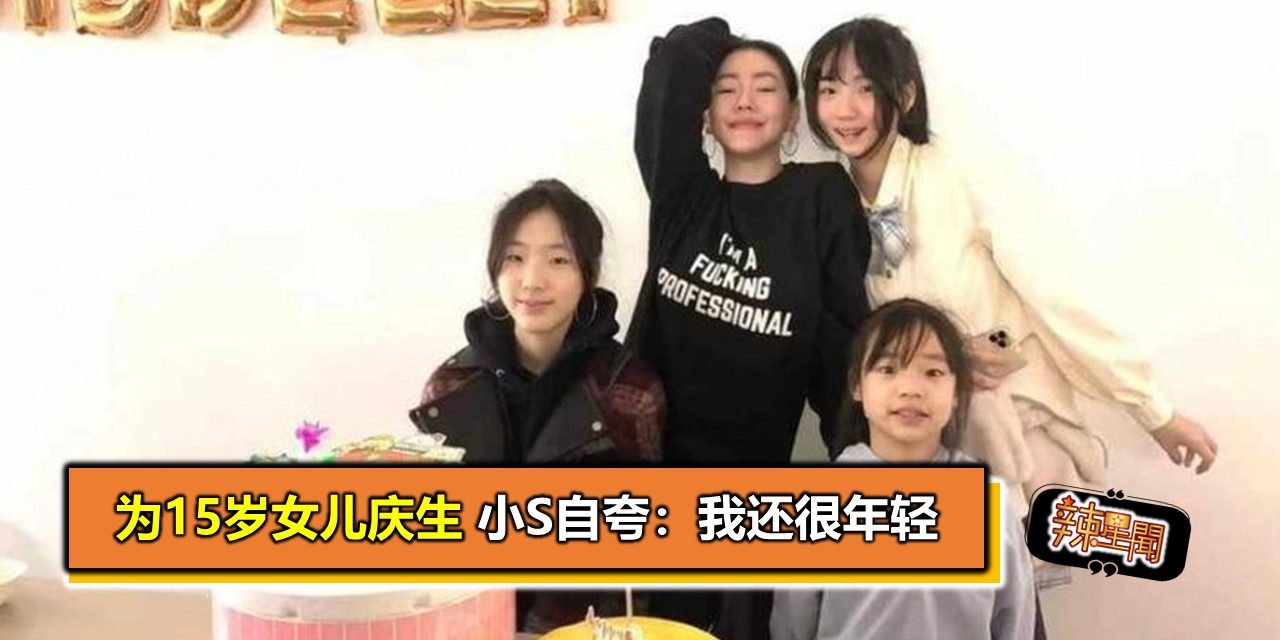 为15岁女儿庆生 小S自夸：我还很年轻