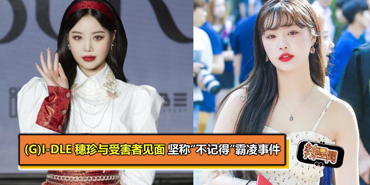 (G)I-DLE 穗珍与受害者见面 坚称“不记得”霸凌事件