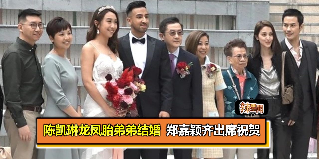 陈凯琳龙凤胎弟弟结婚郑嘉颖齐出席祝贺